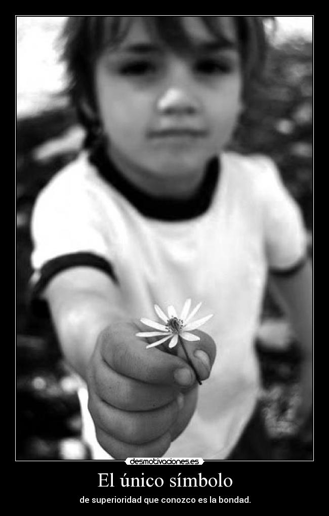 El único símbolo - de superioridad que conozco es la bondad.