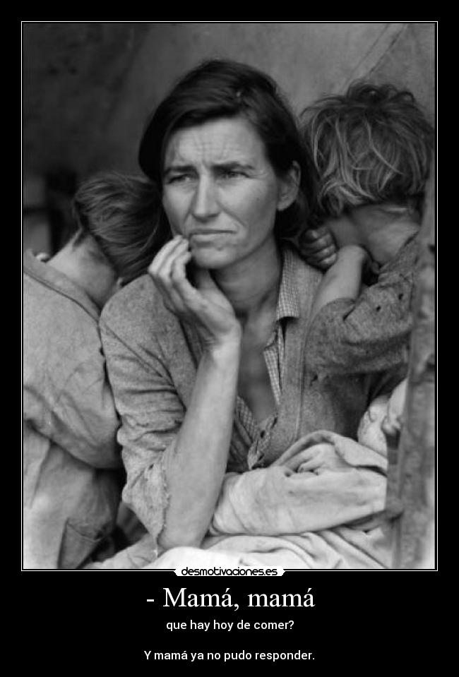 - Mamá, mamá - que hay hoy de comer?

Y mamá ya no pudo responder.