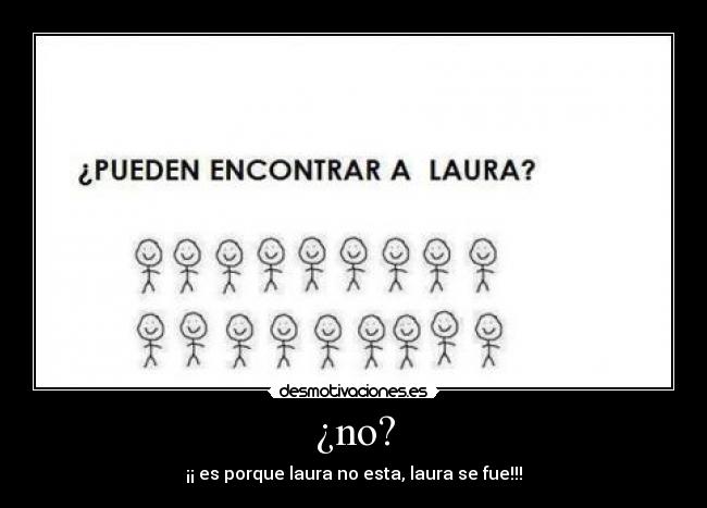 ¿no? - ¡¡ es porque laura no esta, laura se fue!!!