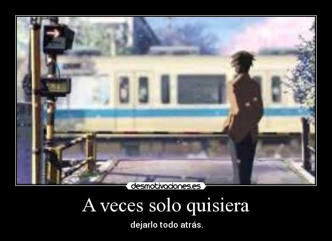 A veces solo quisiera - dejarlo todo atrás.