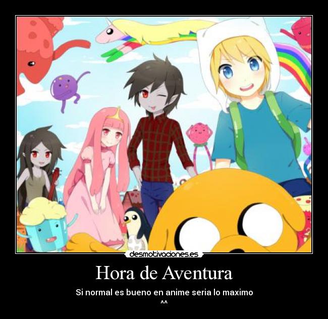 Hora de Aventura - Si normal es bueno en anime seria lo maximo
^^