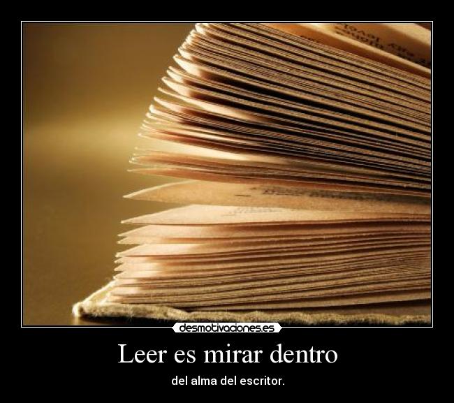 Leer es mirar dentro - del alma del escritor.