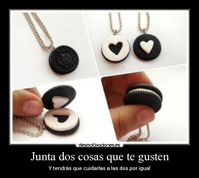 Junta dos cosas que te gusten - Y tendrás que cuidarlas a las dos por igual