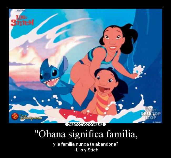 Ohana significa familia, - y la familia nunca te abandona
- Lilo y Stich