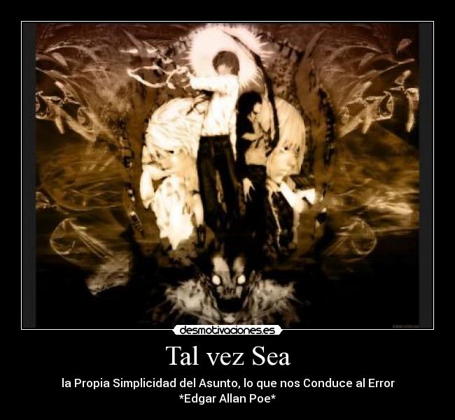 Tal vez Sea - la Propia Simplicidad del Asunto, lo que nos Conduce al Error
*Edgar Allan Poe*