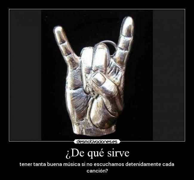 ¿De qué sirve - tener tanta buena música si no escuchamos detenidamente cada canción?