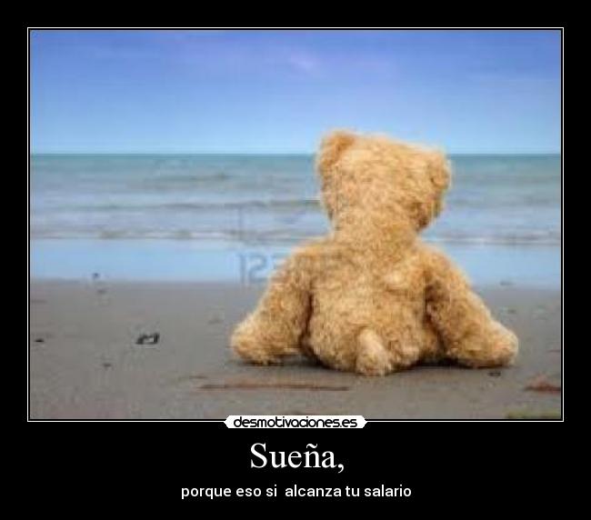 Sueña, - porque eso si alcanza tu salario