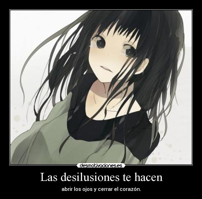 Las desilusiones te hacen - abrir los ojos y cerrar el corazón.