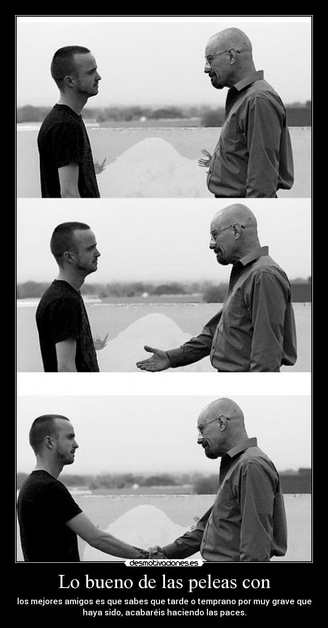 Lo bueno de las peleas con - los mejores amigos es que sabes que tarde o temprano por muy grave que
haya sido, acabaréis haciendo las paces.