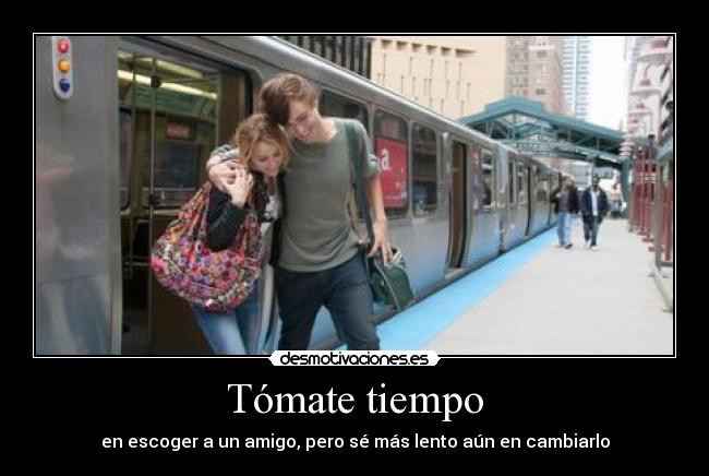 Tómate tiempo - en escoger a un amigo, pero sé más lento aún en cambiarlo