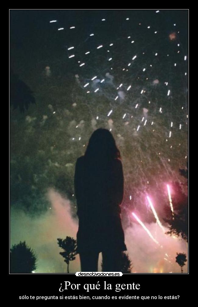 ¿Por qué la gente - sólo te pregunta si estás bien, cuando es evidente que no lo estás?