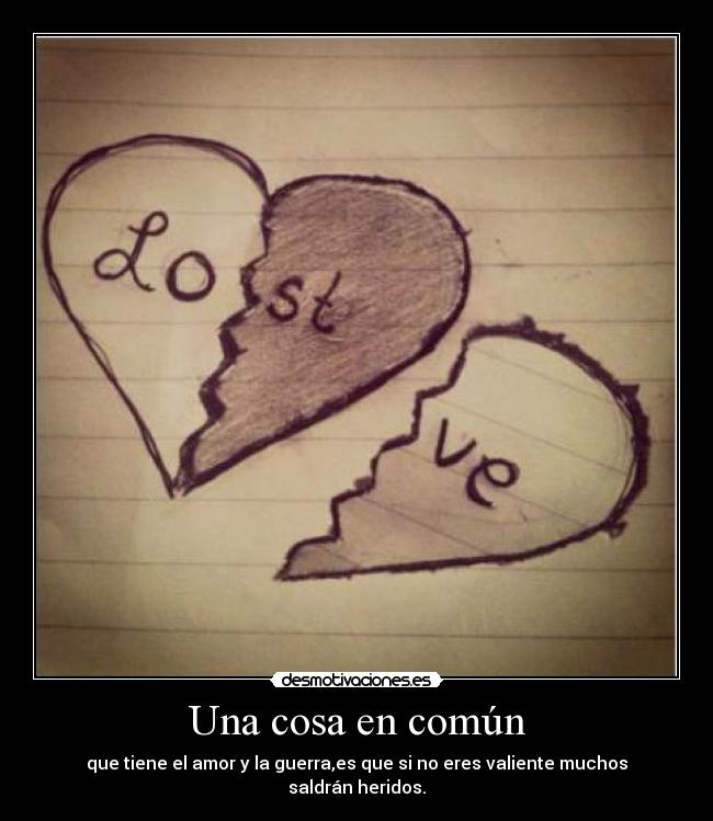Una cosa en común - que tiene el amor y la guerra,es que si no eres valiente muchos saldrán heridos.