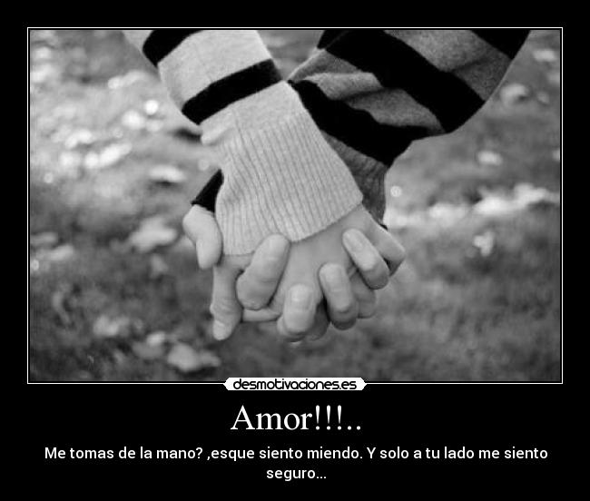 Amor!!!.. - Me tomas de la mano? ,esque siento miendo. Y solo a tu lado me siento seguro...