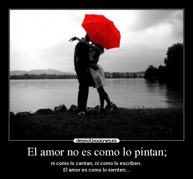 El amor no es como lo pintan; -