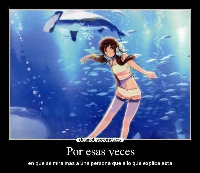 Por esas veces - en que se mira mas a una persona que a lo que explica esta