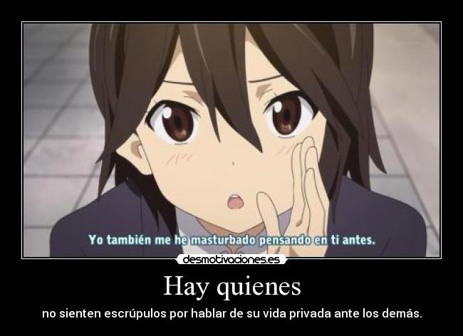 Hay quienes - no sienten escrúpulos por hablar de su vida privada ante los demás.