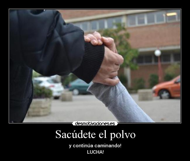 Sacúdete el polvo - y continúa caminando!
LUCHA!