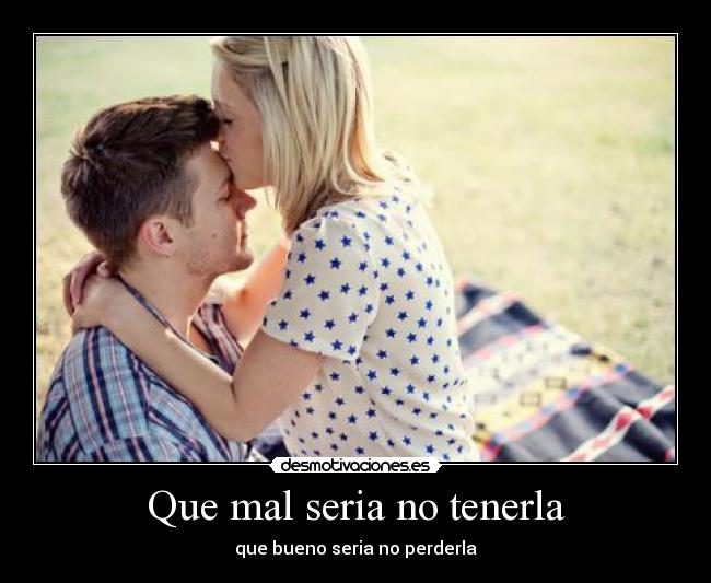 Que mal seria no tenerla - que bueno seria no perderla