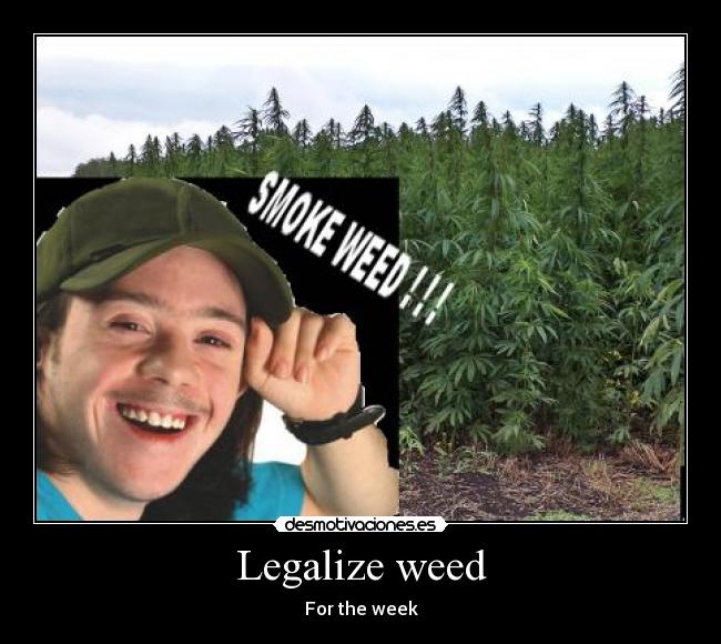 Legalize weed - For the week