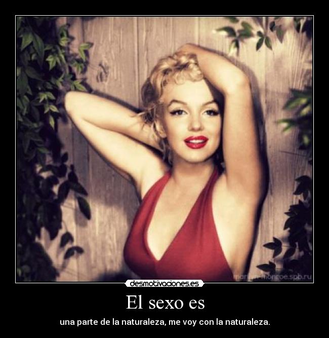El sexo es - una parte de la naturaleza, me voy con la naturaleza.