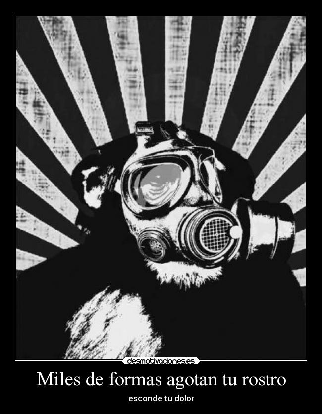 Miles de formas agotan tu rostro - esconde tu dolor