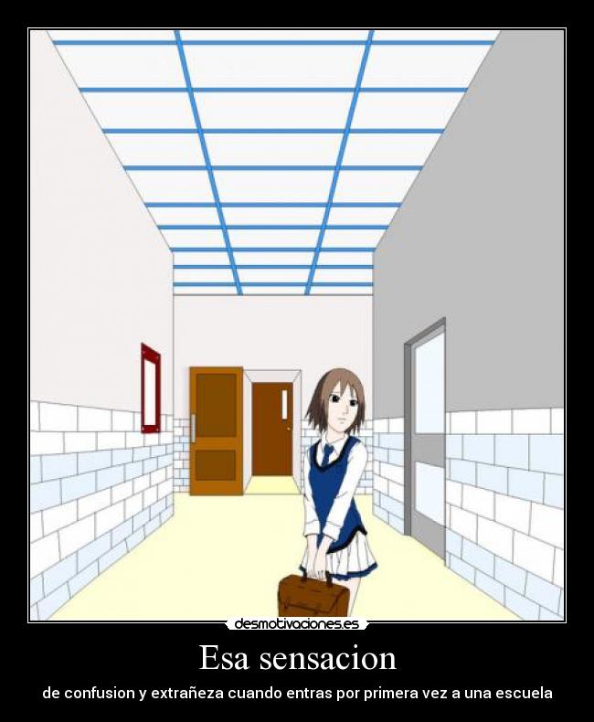 Esa sensacion - de confusion y extrañeza cuando entras por primera vez a una escuela