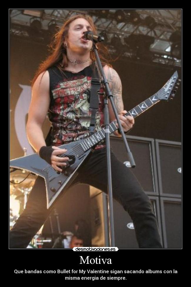 Motiva - Que bandas como Bullet for My Valentine sigan sacando albums con la
misma energia de siempre.