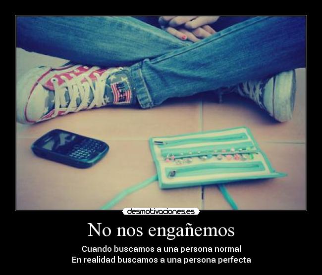 No nos engañemos - Cuando buscamos a una persona normal
En realidad buscamos a una persona perfecta
