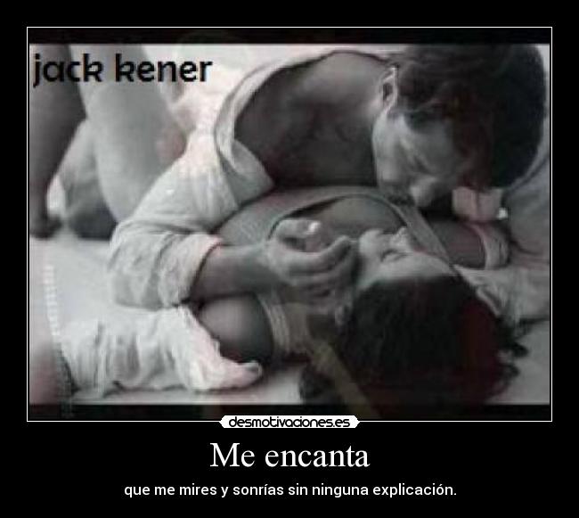 Me encanta - que me mires y sonrías sin ninguna explicación.
