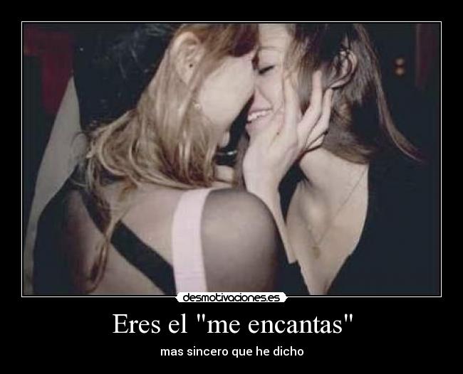 Eres el me encantas - mas sincero que he dicho