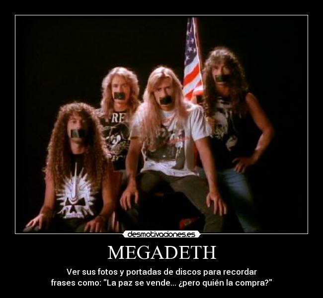 MEGADETH - Ver sus fotos y portadas de discos para recordar
frases como: La paz se vende... ¿pero quién la compra?