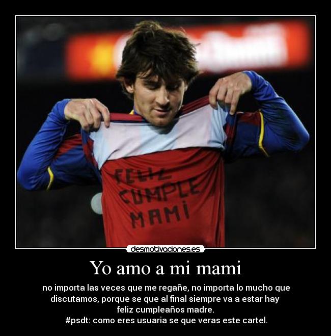 Yo amo a mi mami - no importa las veces que me regañe, no importa lo mucho que
discutamos, porque se que al final siempre va a estar hay
feliz cumpleaños madre.
#psdt: como eres usuaria se que veras este cartel.