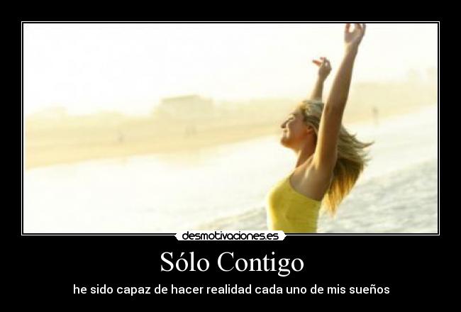 Sólo Contigo - he sido capaz de hacer realidad cada uno de mis sueños