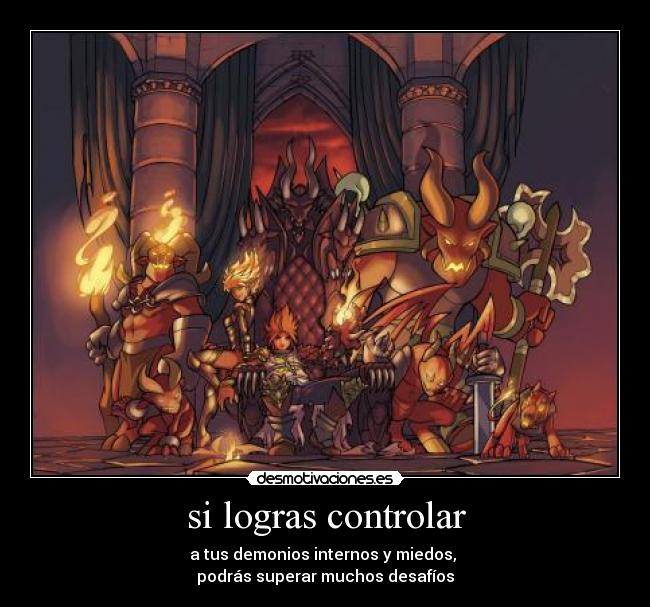 si logras controlar - a tus demonios internos y miedos,
podrás superar muchos desafíos