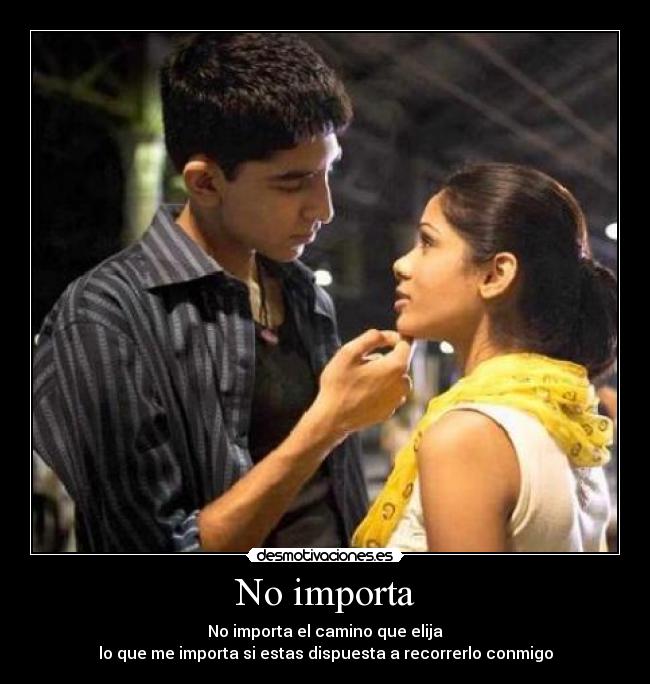 No importa - No importa el camino que elija
lo que me importa si estas dispuesta a recorrerlo conmigo