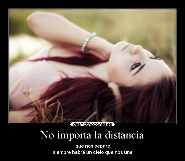 No importa la distancia - que nos separe
siempre habrá un cielo que nos una
