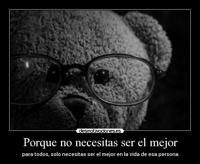 Porque no necesitas ser el mejor - para todos, solo necesitas ser el mejor en la vida de esa persona