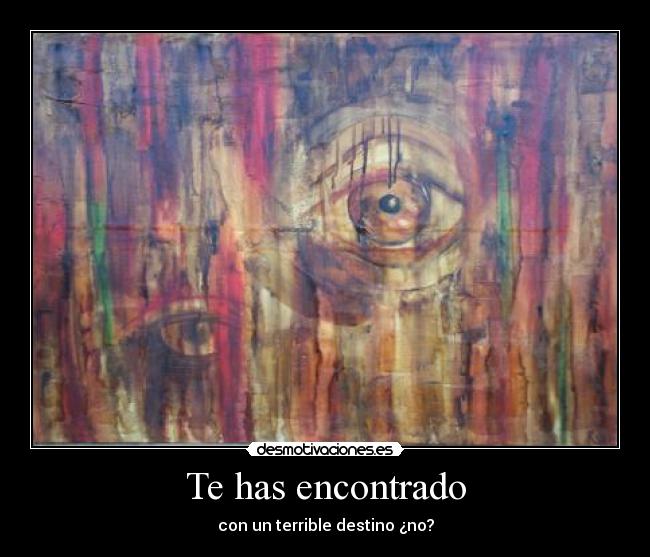Te has encontrado - con un terrible destino ¿no?