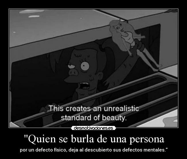 Quien se burla de una persona - por un defecto físico, deja al descubierto sus defectos mentales.