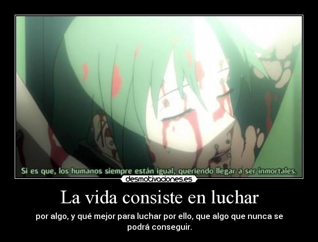 La vida consiste en luchar - por algo, y qué mejor para luchar por ello, que algo que nunca se podrá conseguir.