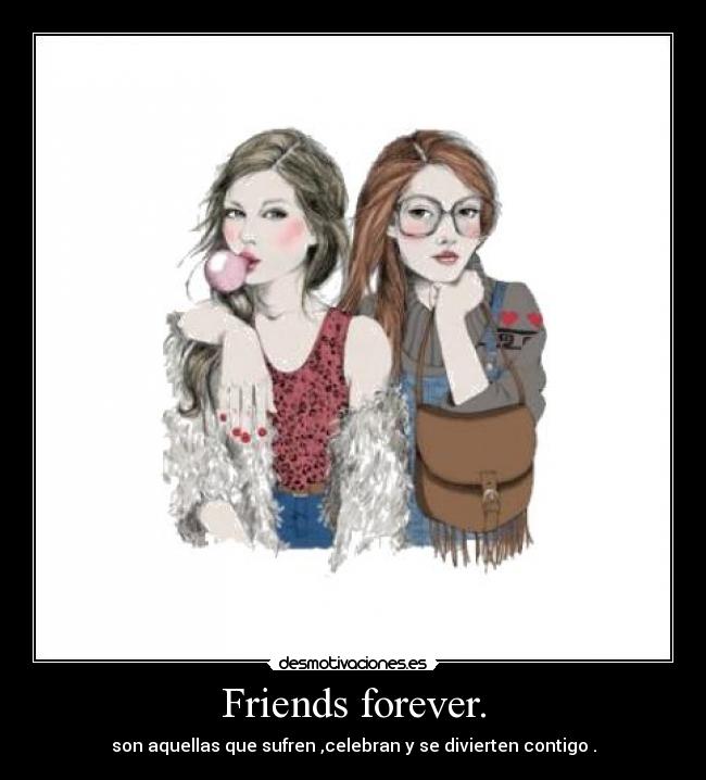 Friends forever. - son aquellas que sufren ,celebran y se divierten contigo .