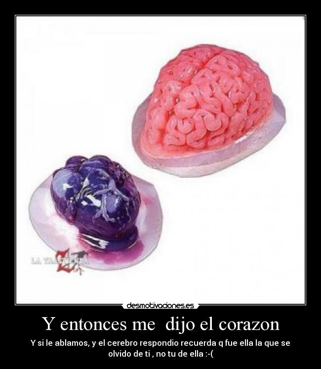 Y entonces me dijo el corazon - Y si le ablamos, y el cerebro respondio recuerda q fue ella la que se
olvido de ti , no tu de ella :-(
