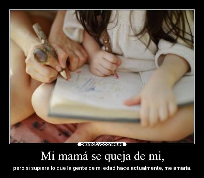 Mi mamá se queja de mi, -