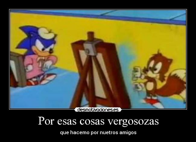 Por esas cosas vergosozas - que hacemo por nuetros amigos