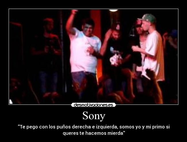 Sony - Te pego con los puños derecha e izquierda, somos yo y mi primo si
queres te hacemos mierda