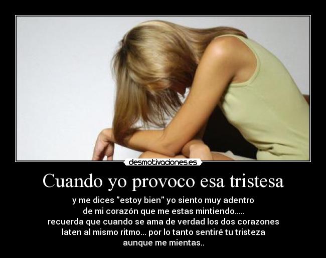 Cuando yo provoco esa tristesa - y me dices estoy bien yo siento muy adentro
de mi corazón que me estas mintiendo.....
recuerda que cuando se ama de verdad los dos corazones
laten al mismo ritmo... por lo tanto sentiré tu tristeza
aunque me mientas..