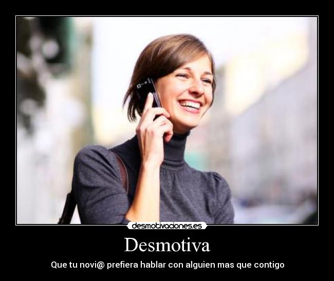Desmotiva - Que tu novi@ prefiera hablar con alguien mas que contigo