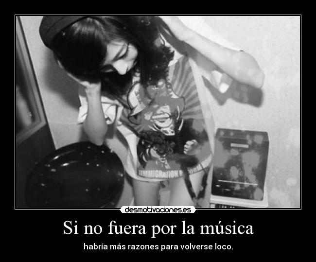 Si no fuera por la música - habría más razones para volverse loco.