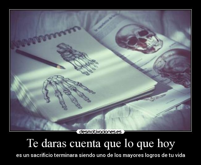 Te daras cuenta que lo que hoy - es un sacrificio terminara siendo uno de los mayores logros de tu vida