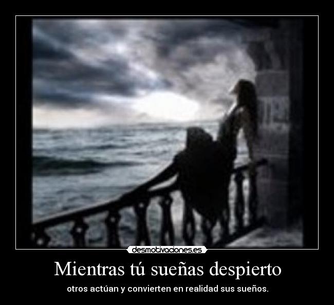 Mientras tú sueñas despierto - otros actúan y convierten en realidad sus sueños.
